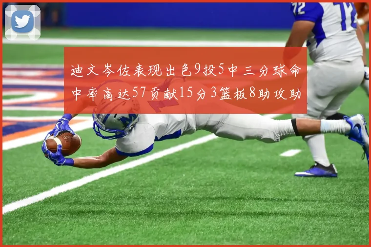 迪文岑佐表现出色9投5中三分球命中率高达57贡献15分3篮板8助攻助球队取胜