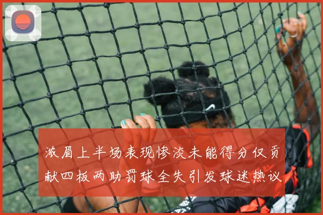 浓眉上半场表现惨淡未能得分仅贡献四板两助罚球全失引发球迷热议