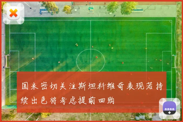 国米密切关注斯坦科维奇表现若持续出色将考虑提前回购
