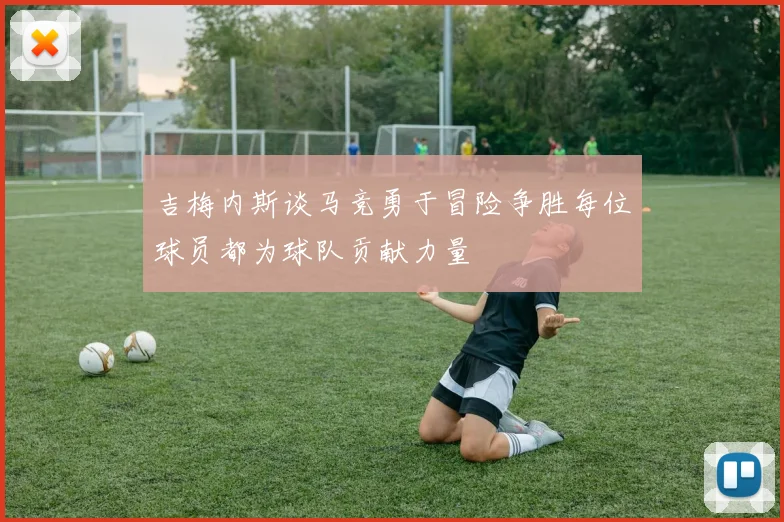 吉梅内斯谈马竞勇于冒险争胜每位球员都为球队贡献力量