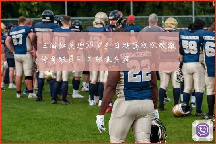 三浦知良迎59岁生日福岛联队致敬传奇球员41年职业生涯