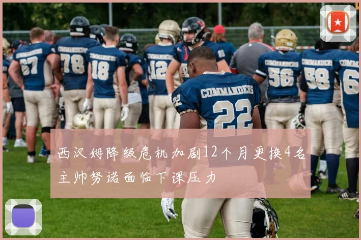 西汉姆降级危机加剧12个月更换4名主帅努诺面临下课压力