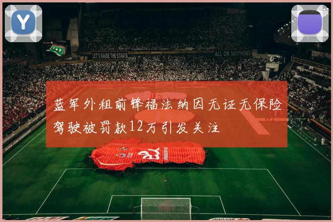 蓝军外租前锋福法纳因无证无保险驾驶被罚款12万引发关注