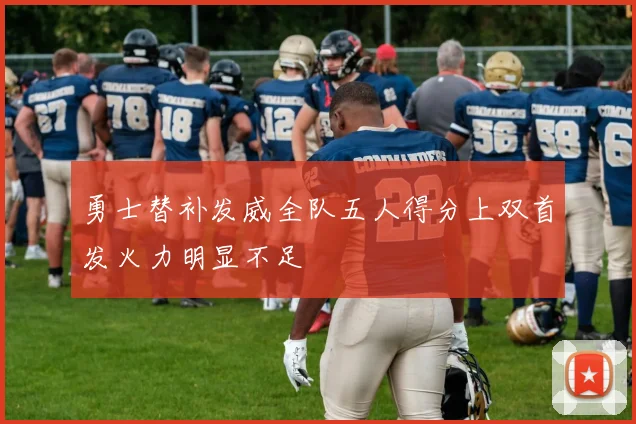 勇士替补发威全队五人得分上双首发火力明显不足