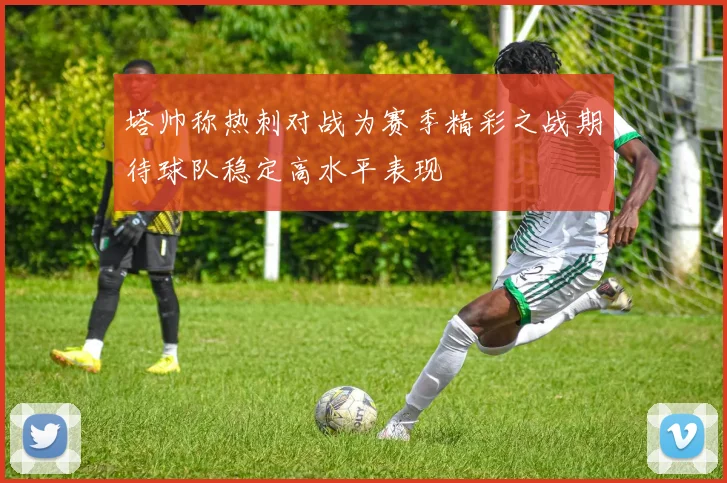 塔帅称热刺对战为赛季精彩之战期待球队稳定高水平表现