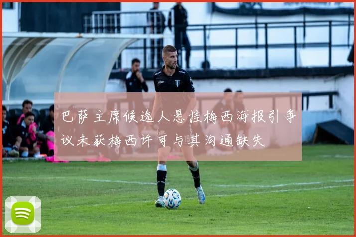 巴萨主席候选人悬挂梅西海报引争议未获梅西许可与其沟通缺失