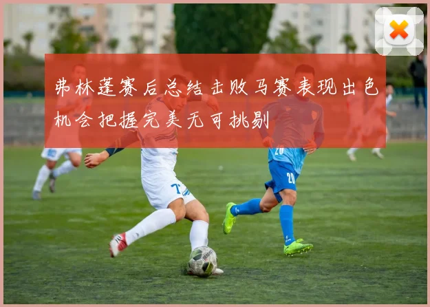 弗林蓬赛后总结击败马赛表现出色机会把握完美无可挑剔