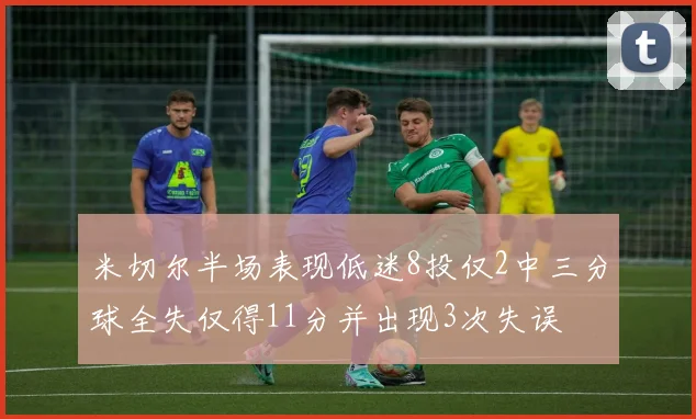 米切尔半场表现低迷8投仅2中三分球全失仅得11分并出现3次失误