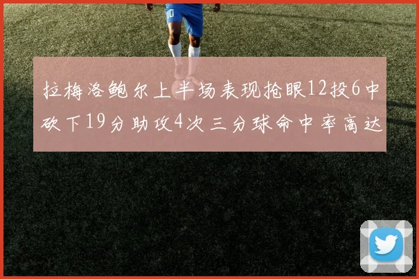 拉梅洛鲍尔上半场表现抢眼12投6中砍下19分助攻4次三分球命中率高达50