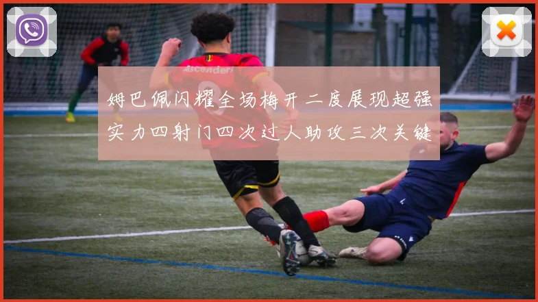 姆巴佩闪耀全场梅开二度展现超强实力四射门四次过人助攻三次关键传球