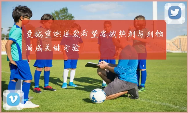 曼城重燃逆袭希望客战热刺与利物浦成关键考验