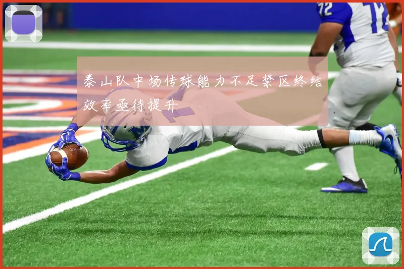 泰山队中场传球能力不足禁区终结效率亟待提升