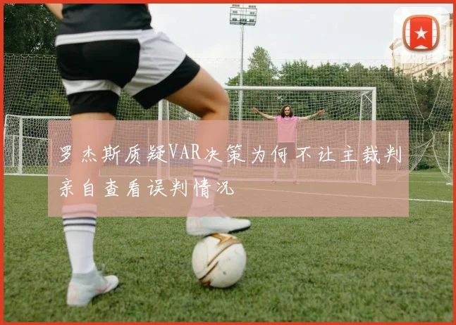 罗杰斯质疑VAR决策为何不让主裁判亲自查看误判情况