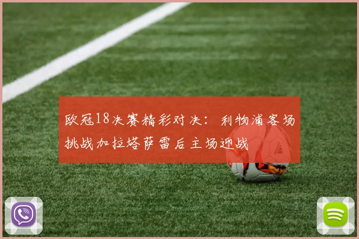 欧冠18决赛精彩对决：利物浦客场挑战加拉塔萨雷后主场迎战