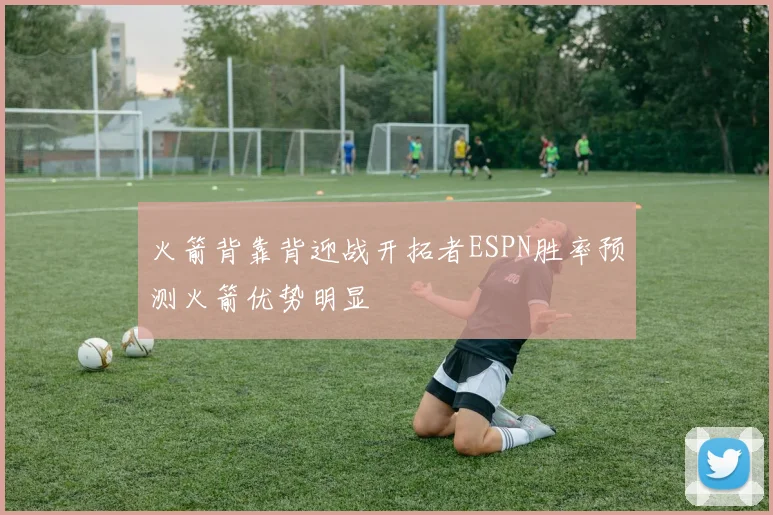 火箭背靠背迎战开拓者ESPN胜率预测火箭优势明显