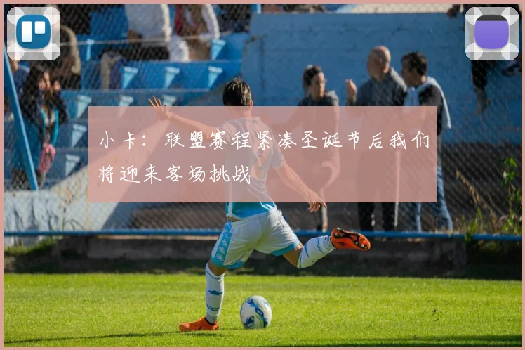 小卡：联盟赛程紧凑圣诞节后我们将迎来客场挑战