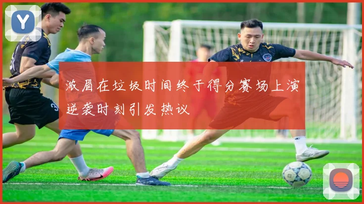 浓眉在垃圾时间终于得分赛场上演逆袭时刻引发热议