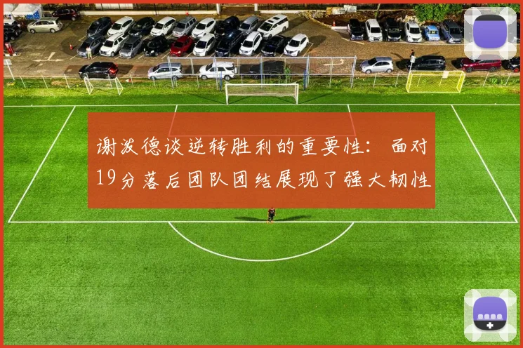 谢泼德谈逆转胜利的重要性：面对19分落后团队团结展现了强大韧性